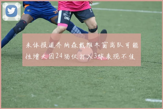 米体报道乔纳森戴维冬窗离队可能性增大因24场仅打入3球表现不佳