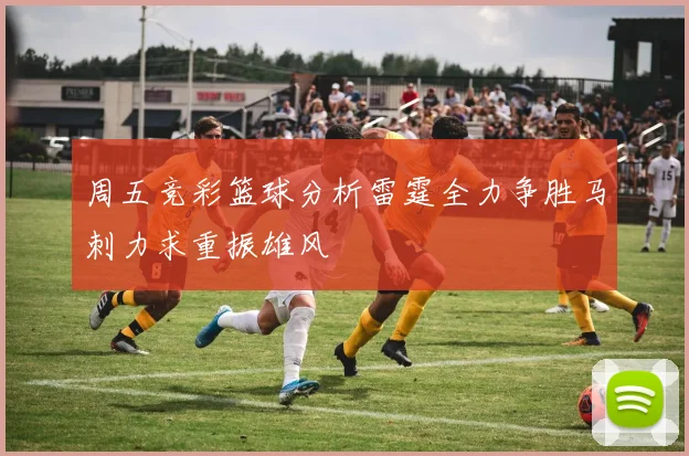 周五竞彩篮球分析雷霆全力争胜马刺力求重振雄风
