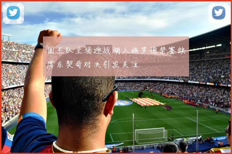 国王队主场迎战湖人施罗德禁赛缺席东契奇对决引发关注