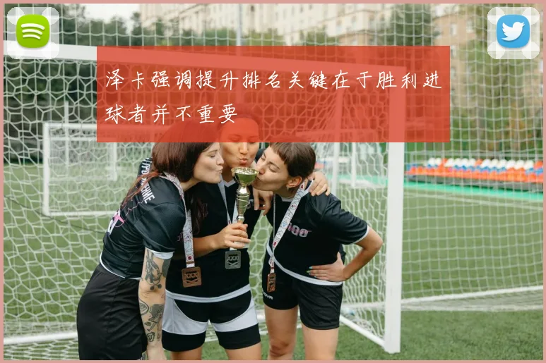 泽卡强调提升排名关键在于胜利进球者并不重要