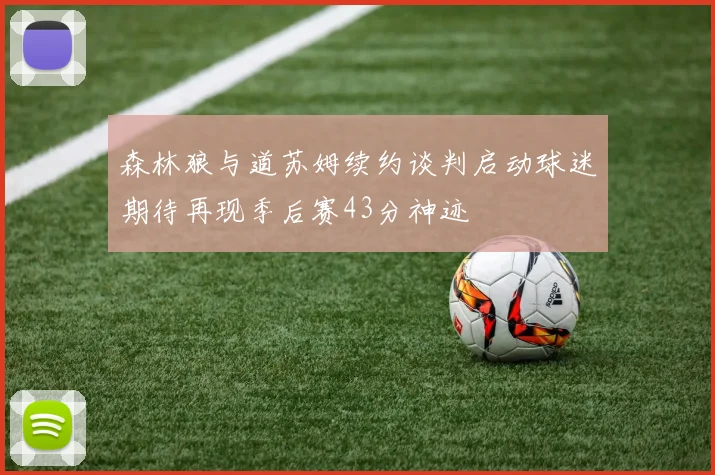 森林狼与道苏姆续约谈判启动球迷期待再现季后赛43分神迹