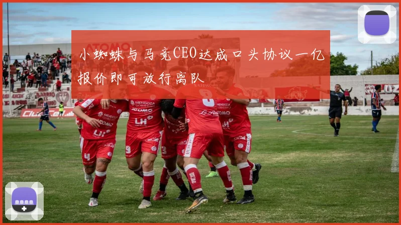 小蜘蛛与马竞CEO达成口头协议一亿报价即可放行离队