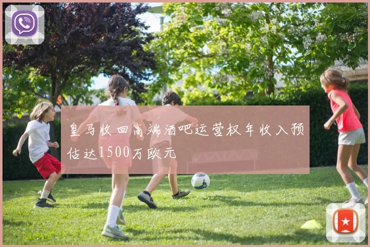 皇马收回高端酒吧运营权年收入预估达1500万欧元