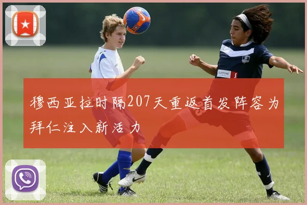 穆西亚拉时隔207天重返首发阵容为拜仁注入新活力