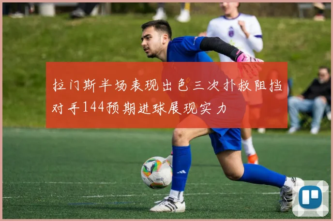 拉门斯半场表现出色三次扑救阻挡对手144预期进球展现实力