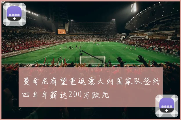 曼奇尼有望重返意大利国家队签约四年年薪达200万欧元