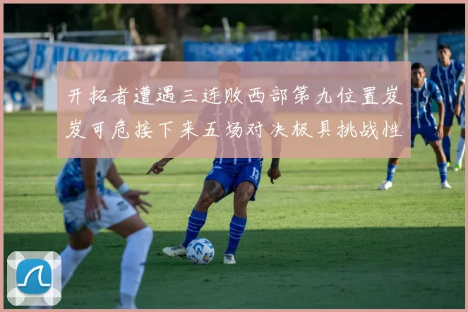 开拓者遭遇三连败西部第九位置岌岌可危接下来五场对决极具挑战性