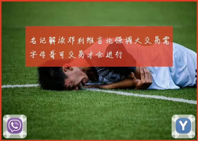 名记解读邓利维言论强调大交易需字母哥可交易才会进行