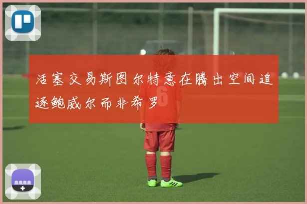 活塞交易斯图尔特意在腾出空间追逐鲍威尔而非希罗