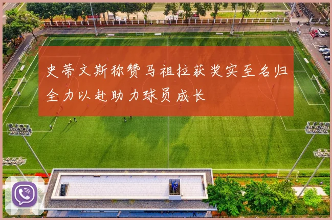 史蒂文斯称赞马祖拉获奖实至名归全力以赴助力球员成长