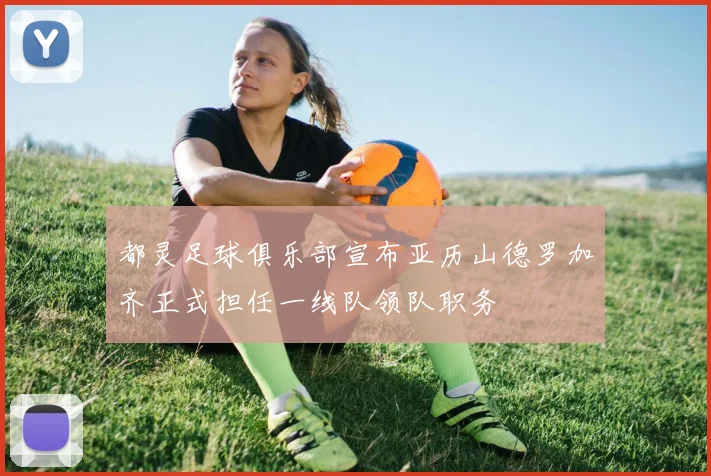 都灵足球俱乐部宣布亚历山德罗加齐正式担任一线队领队职务