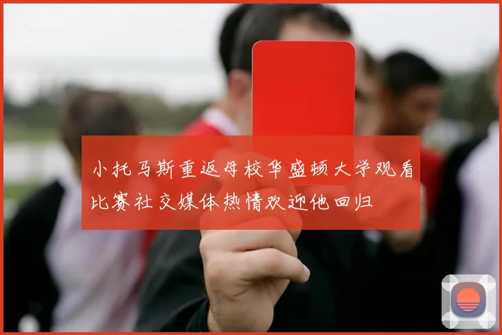 小托马斯重返母校华盛顿大学观看比赛社交媒体热情欢迎他回归